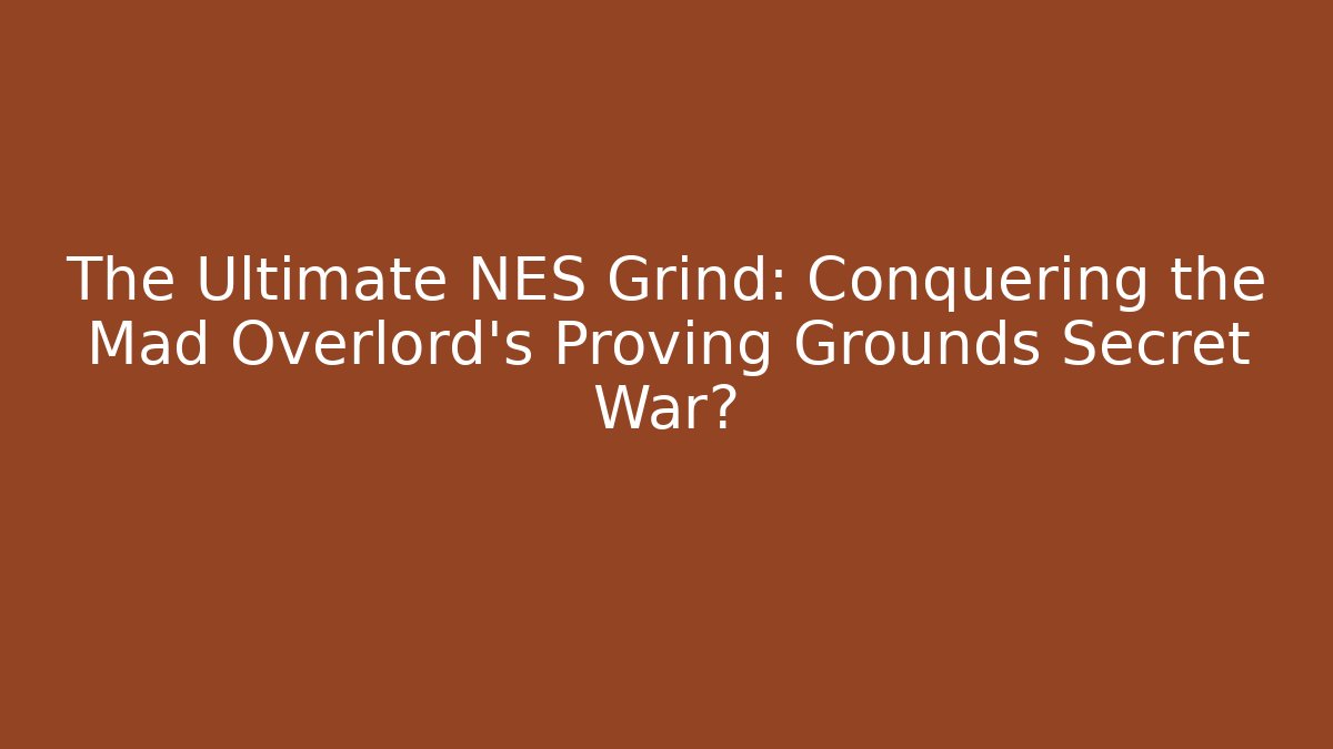 The Ultimate NES Grind: Conquering the Mad Overlord's Proving Grounds Secret War?