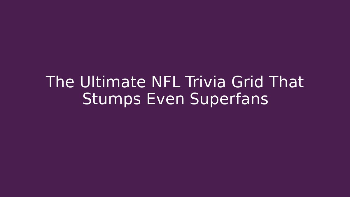 The Ultimate NFL Trivia Grid That Stumps Even Superfans
