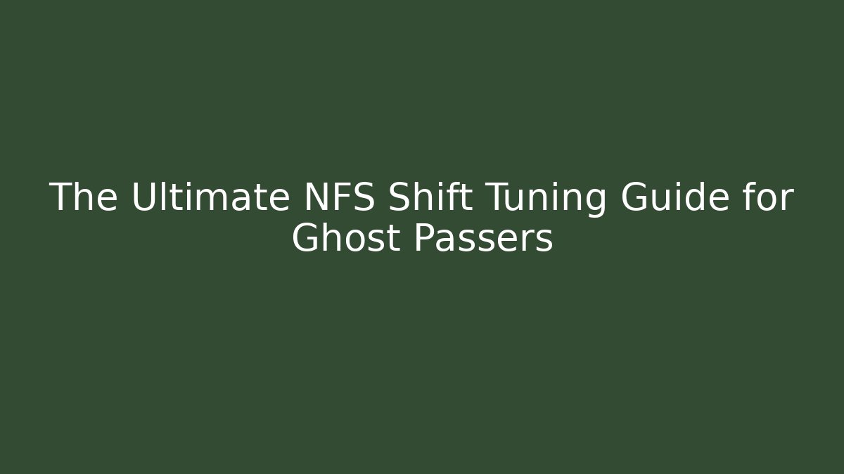 The Ultimate NFS Shift Tuning Guide for Ghost Passers - Create More Assets