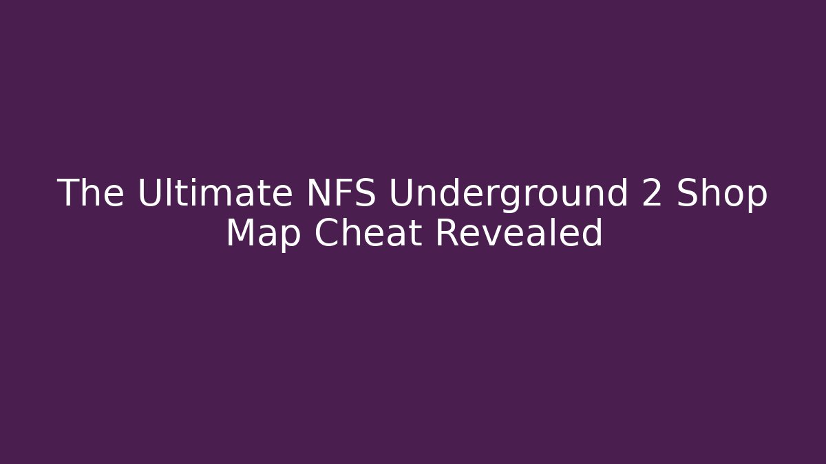 The Ultimate NFS Underground 2 Shop Map Cheat Revealed
