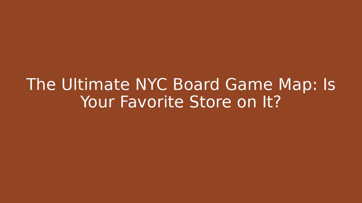 The Ultimate NYC Board Game Map: Is Your Favorite Store on It?