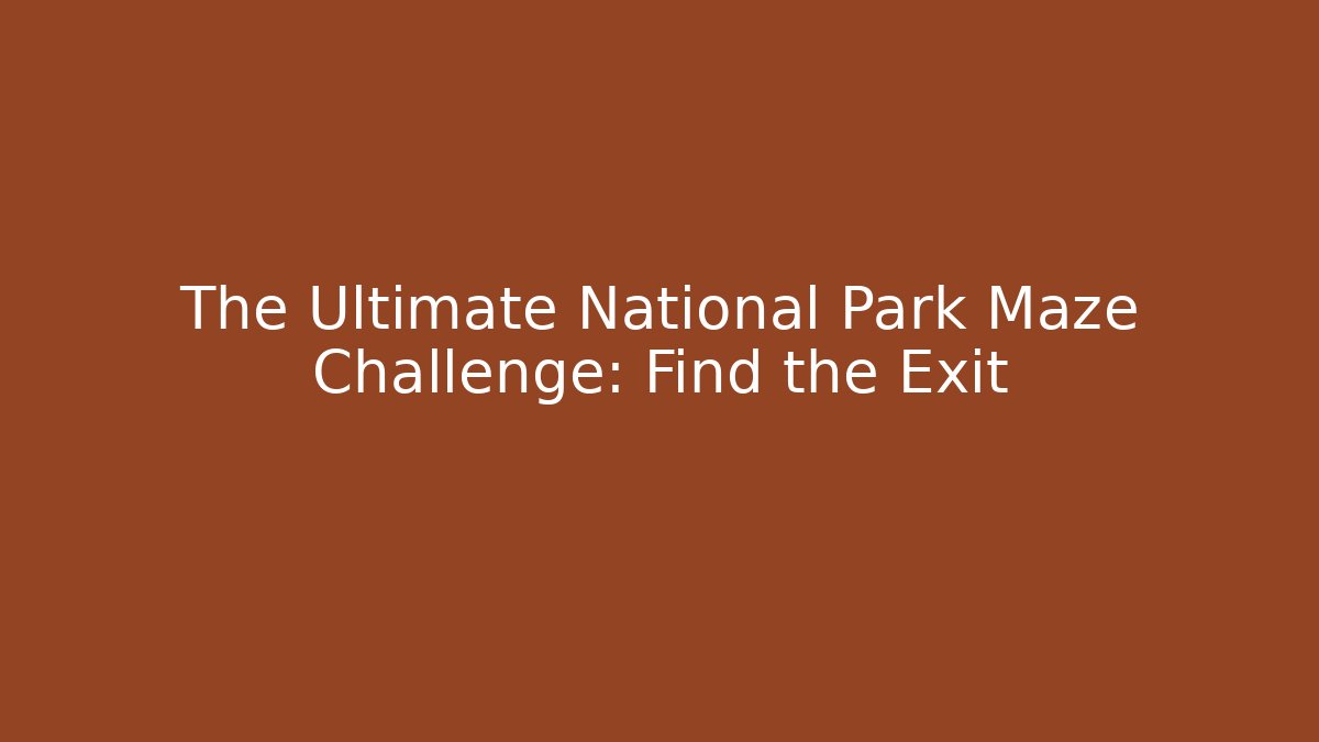 The Ultimate National Park Maze Challenge: Find the Exit