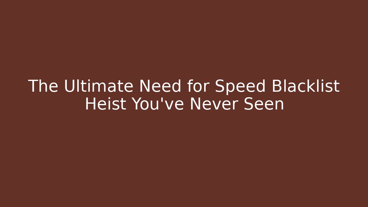 The Ultimate Need for Speed Blacklist Heist You’ve Never Seen
