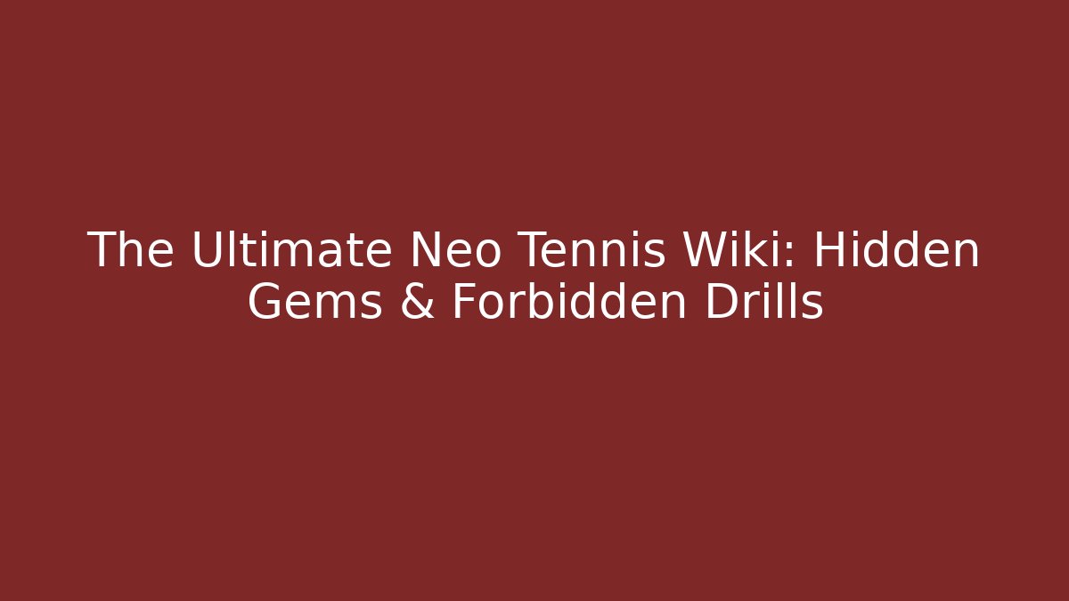 The Ultimate Neo Tennis Wiki: Hidden Gems & Forbidden Drills