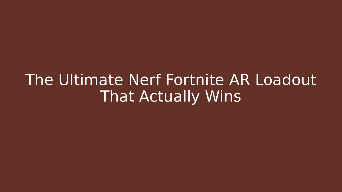 The Ultimate Nerf Fortnite AR Loadout That Actually Wins