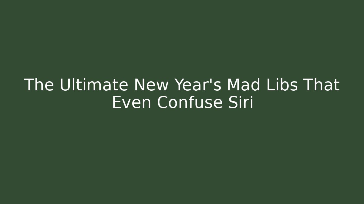 The Ultimate New Year's Mad Libs That Even Confuse Siri