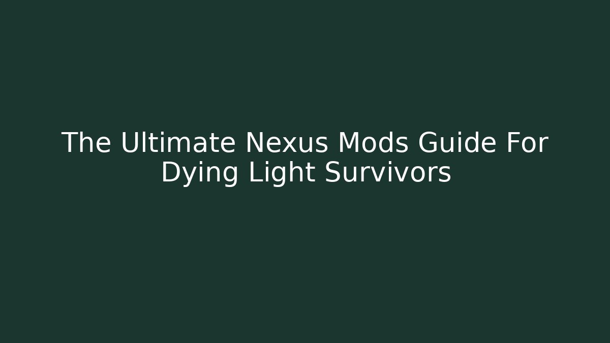 The Ultimate Nexus Mods Guide For Dying Light Survivors