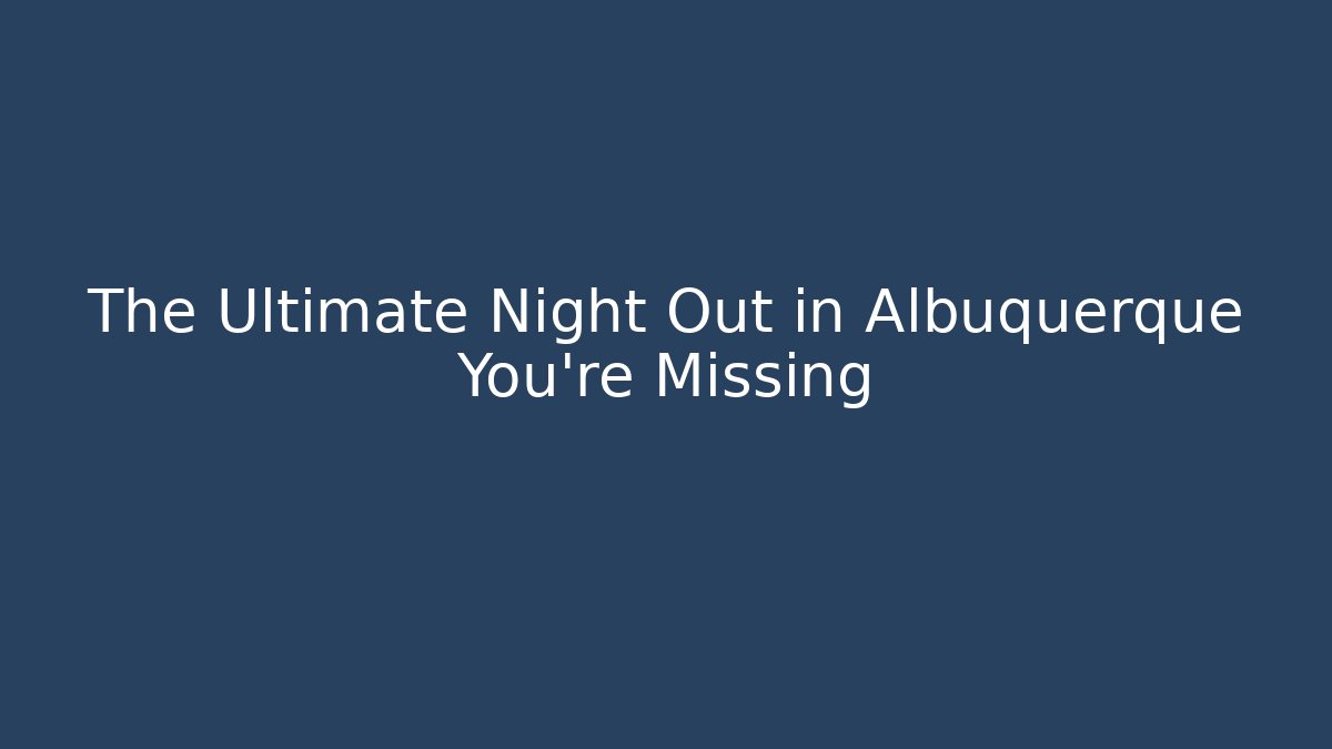 The Ultimate Night Out in Albuquerque You’re Missing