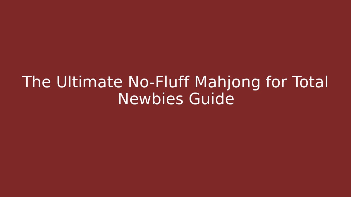 The Ultimate No-Fluff Mahjong for Total Newbies Guide