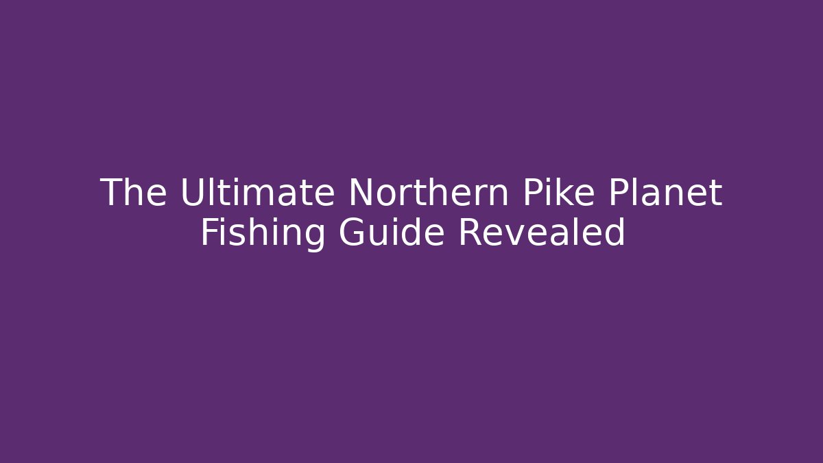 The Ultimate Northern Pike Planet Fishing Guide Revealed
