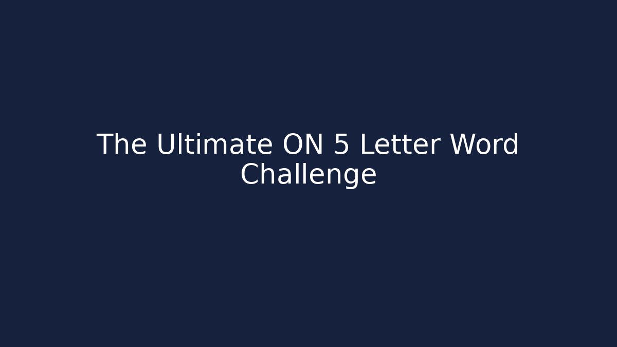 The Ultimate ON 5 Letter Word Challenge