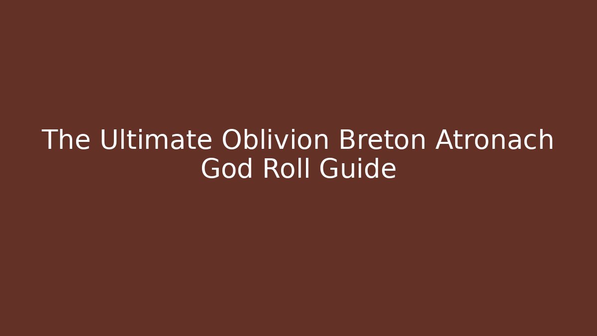 The Ultimate Oblivion Breton Atronach God Roll Guide
