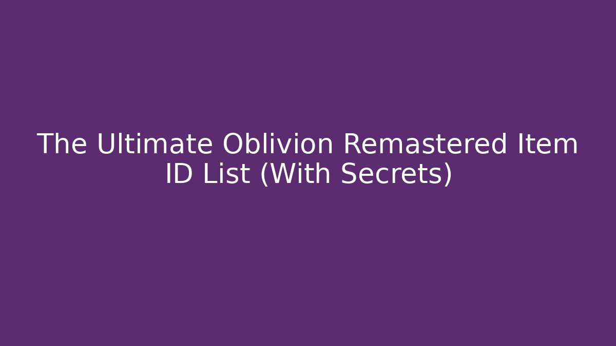 The Ultimate Oblivion Remastered Item ID List (With Secrets) - Create More Assets