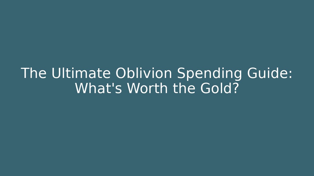 The Ultimate Oblivion Spending Guide: What’s Worth the Gold?
