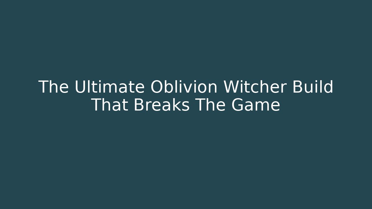 The Ultimate Oblivion Witcher Build That Breaks The Game - Create More Assets