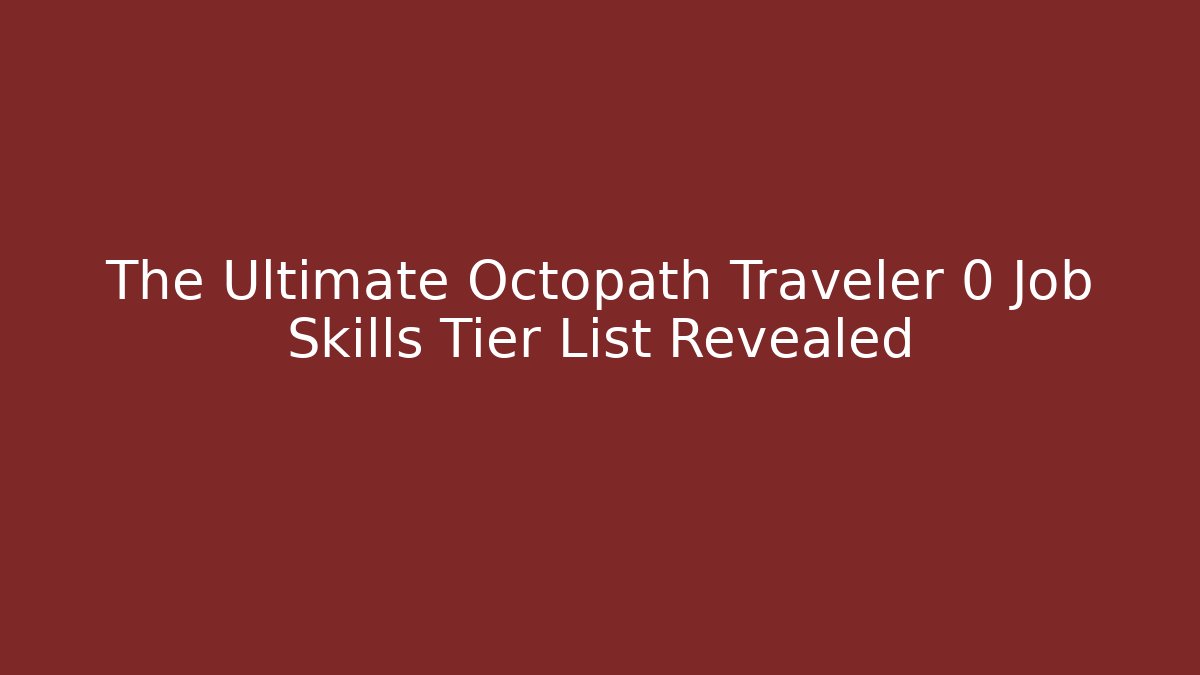 The Ultimate Octopath Traveler 0 Job Skills Tier List Revealed