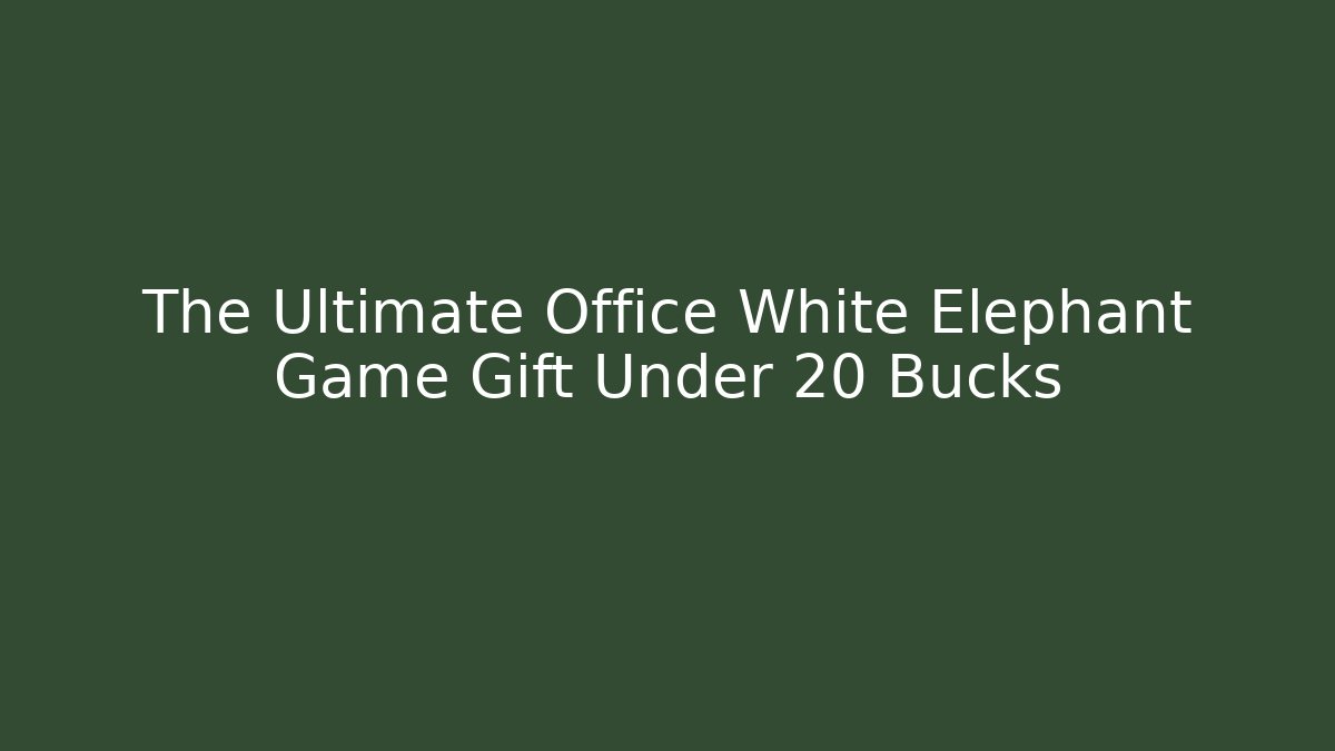 The Ultimate Office White Elephant Game Gift Under 20 Bucks