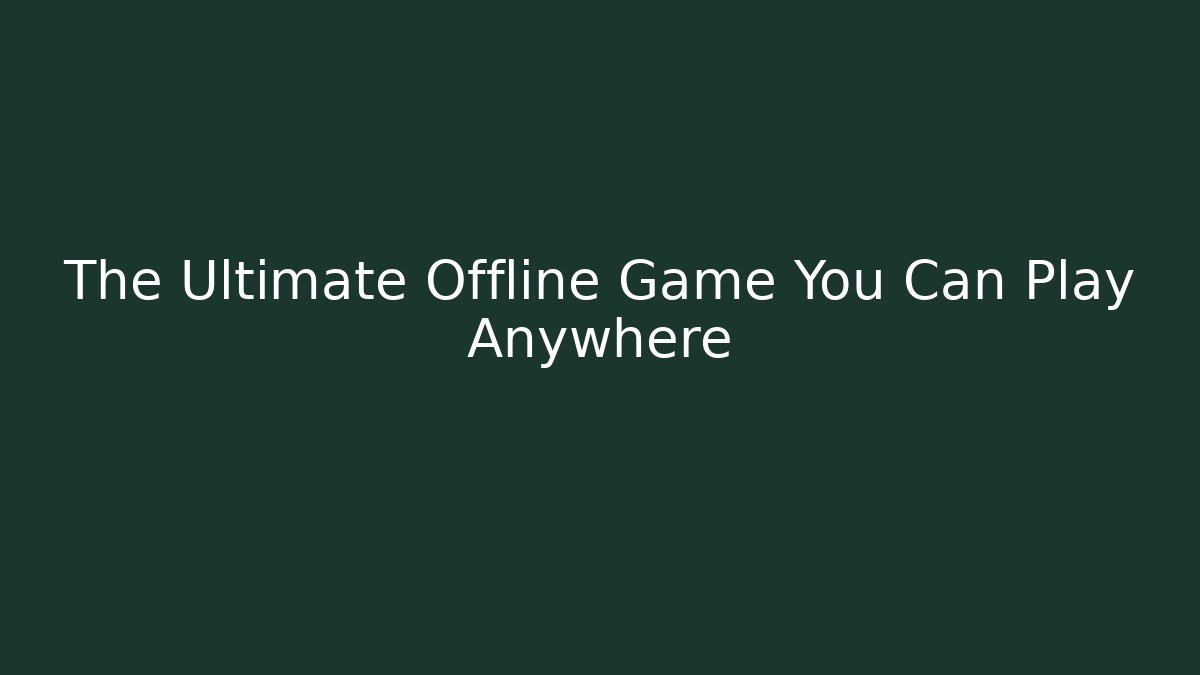 The Ultimate Offline Game You Can Play Anywhere