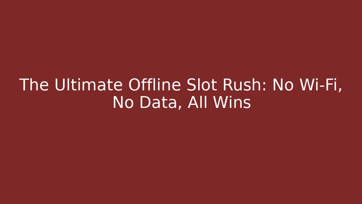 The Ultimate Offline Slot Rush: No Wi-Fi, No Data, All Wins
