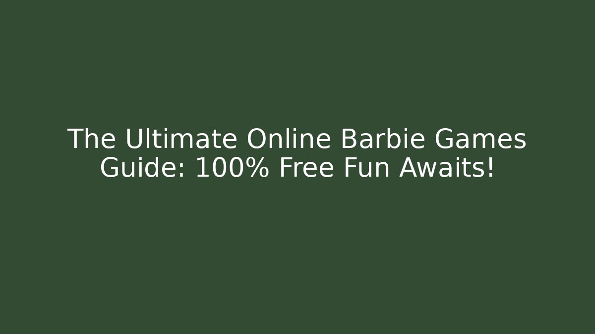 The Ultimate Online Barbie Games Guide: 100% Free Fun Awaits!