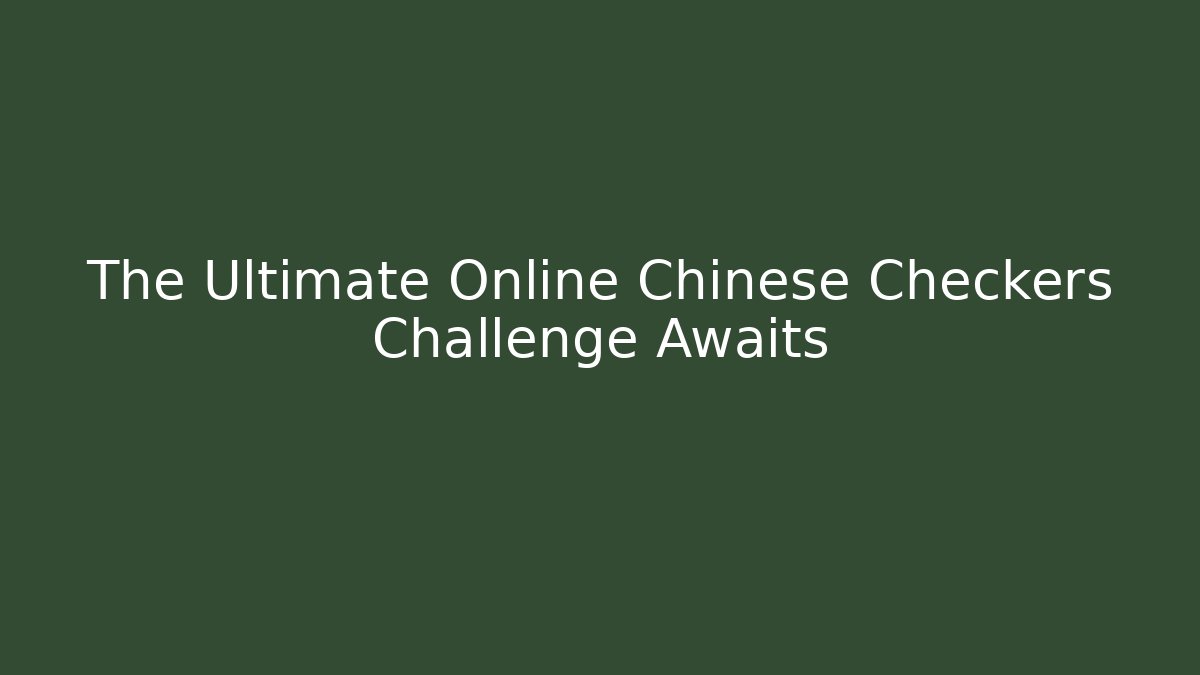 The Ultimate Online Chinese Checkers Challenge Awaits
