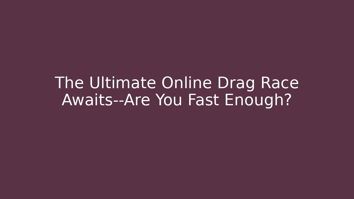 The Ultimate Online Drag Race Awaits—Are You Fast Enough?