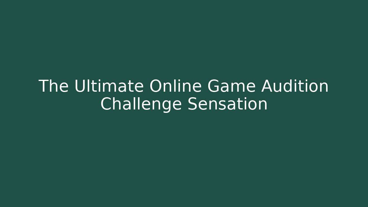 The Ultimate Online Game Audition Challenge Sensation