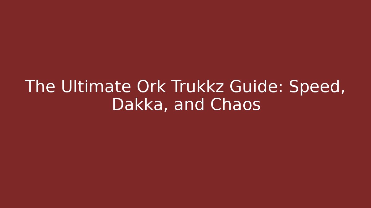 The Ultimate Ork Trukkz Guide: Speed, Dakka, and Chaos