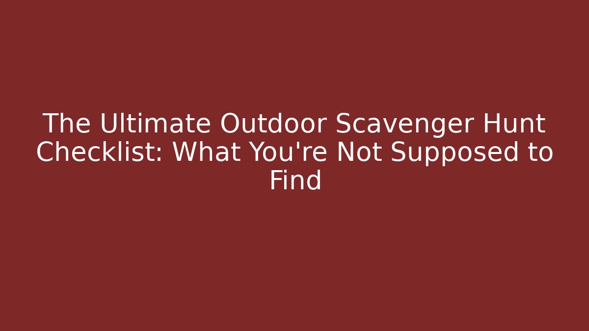 The Ultimate Outdoor Scavenger Hunt Checklist: What You’re Not Supposed to Find