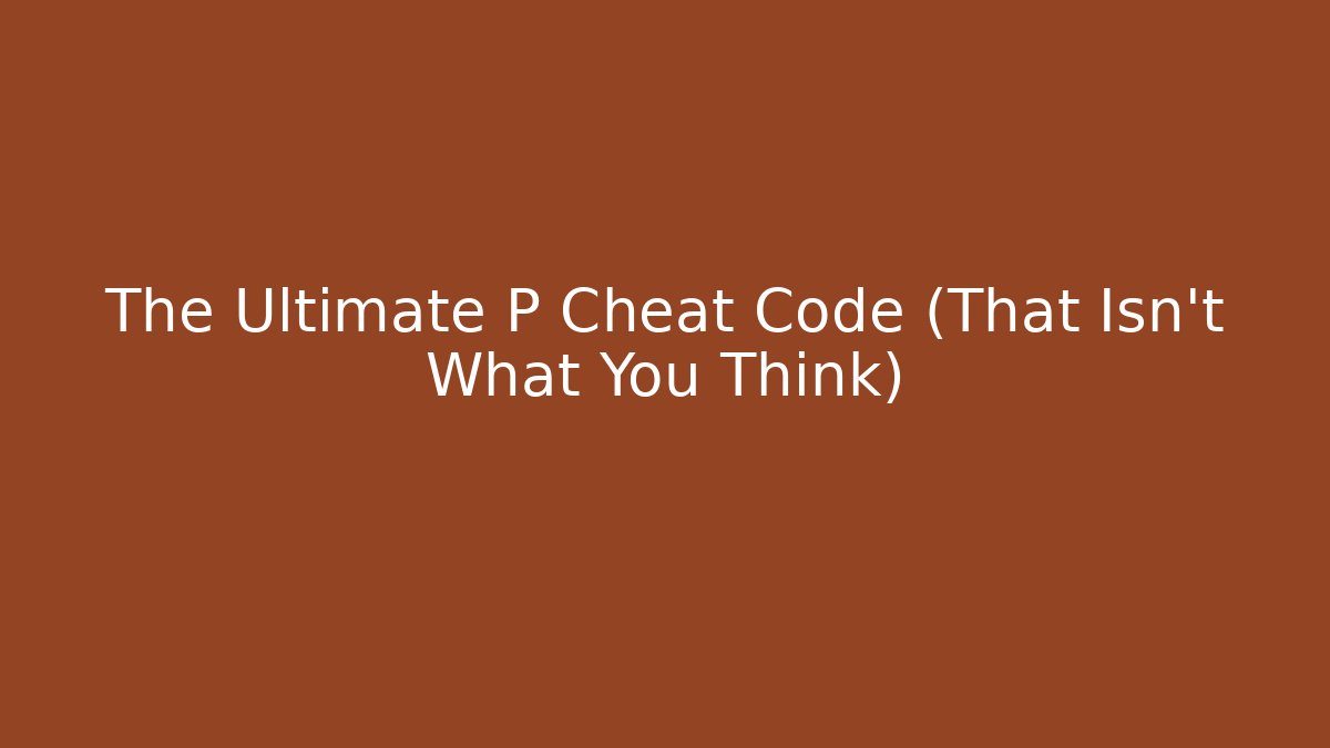The Ultimate P Cheat Code (That Isn't What You Think)