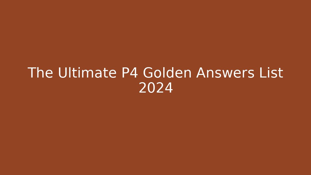 The Ultimate P4 Golden Answers List 2024