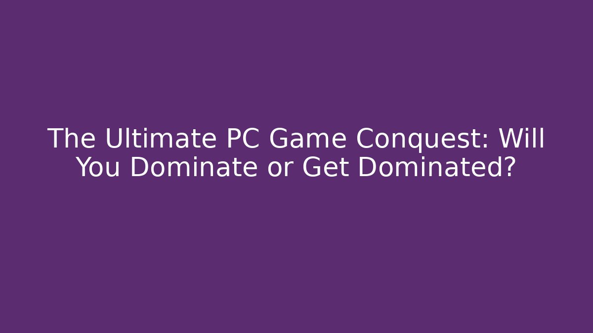 The Ultimate PC Game Conquest: Will You Dominate or Get Dominated?