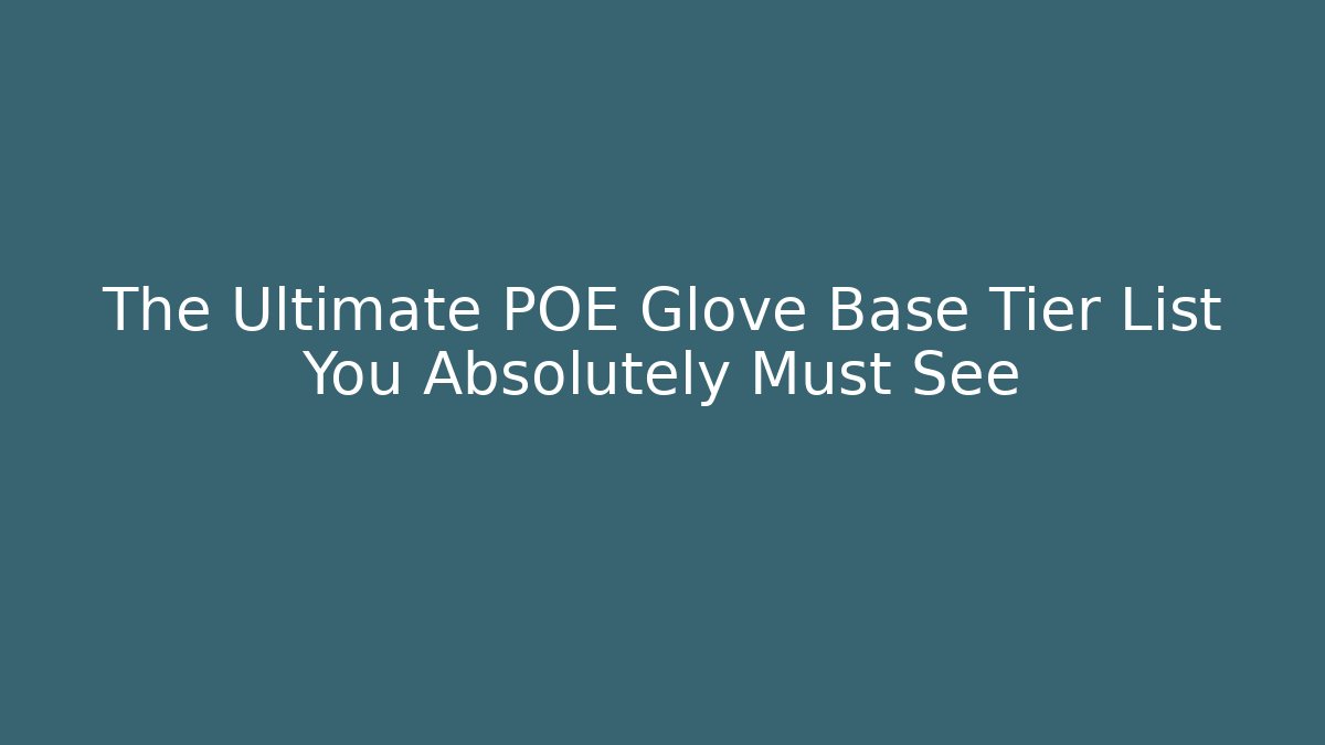 The Ultimate POE Glove Base Tier List You Absolutely Must See