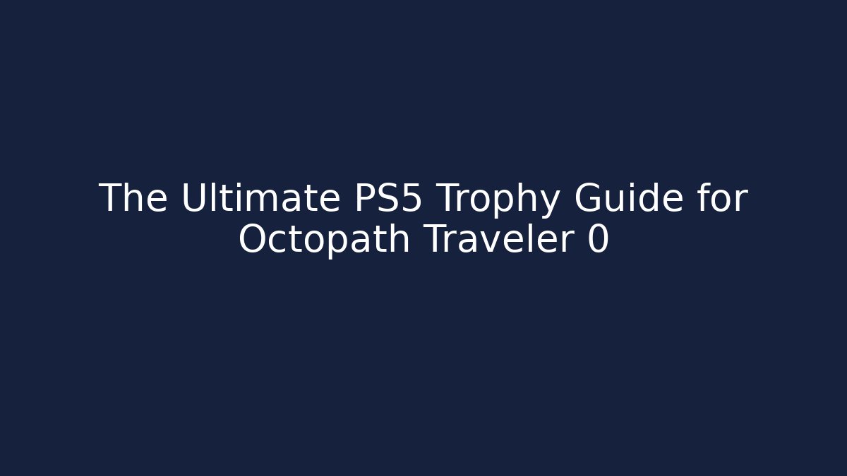 The Ultimate PS5 Trophy Guide for Octopath Traveler 0