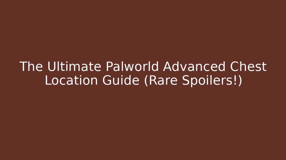 The Ultimate Palworld Advanced Chest Location Guide (Rare Spoilers!)