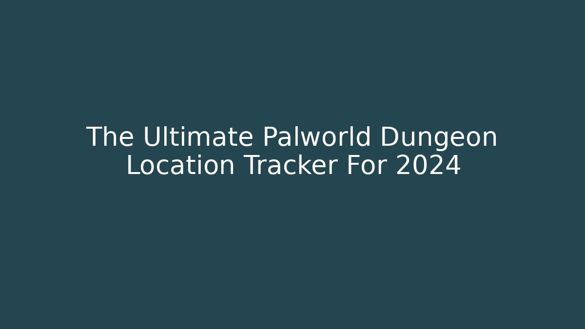 The Ultimate Palworld Dungeon Location Tracker For 2024
