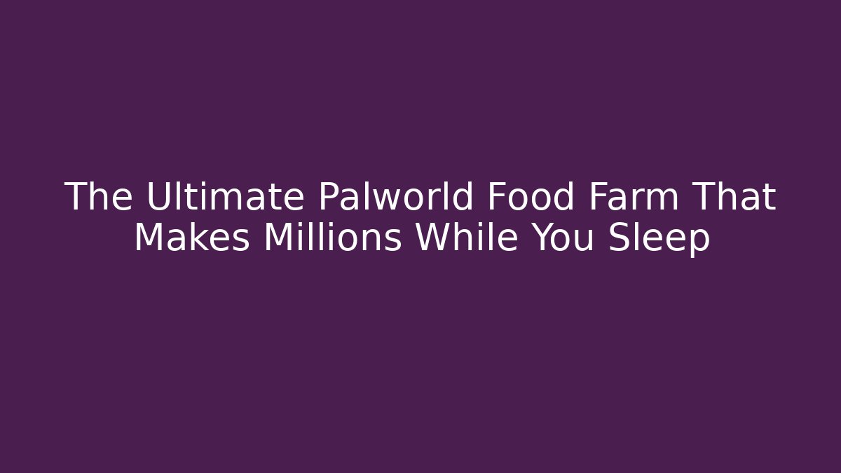 The Ultimate Palworld Food Farm That Makes Millions While You Sleep