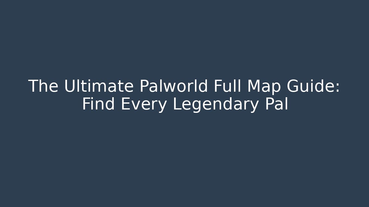 The Ultimate Palworld Full Map Guide: Find Every Legendary Pal