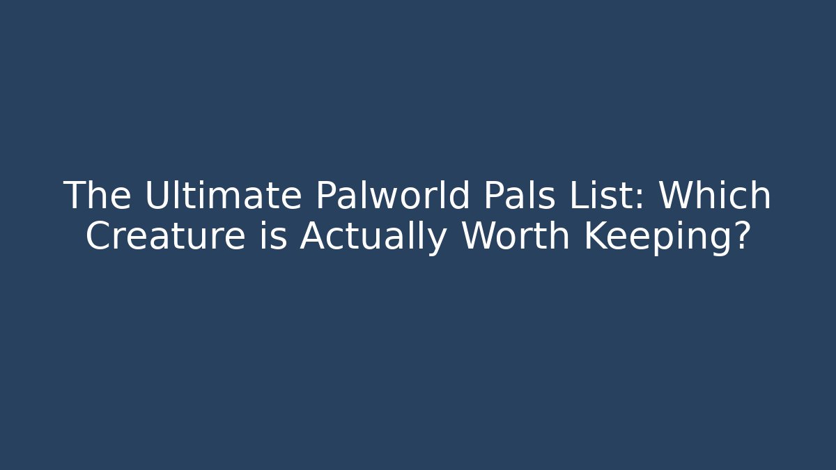 The Ultimate Palworld Pals List: Which Creature is Actually Worth Keeping?