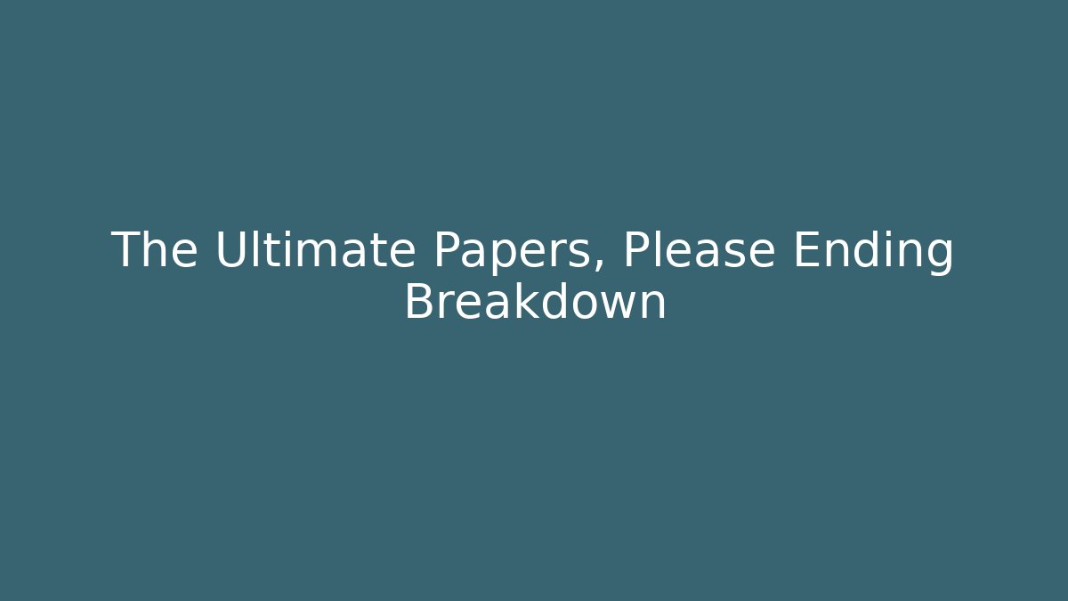 The Ultimate Papers, Please Ending Breakdown - Create More Assets