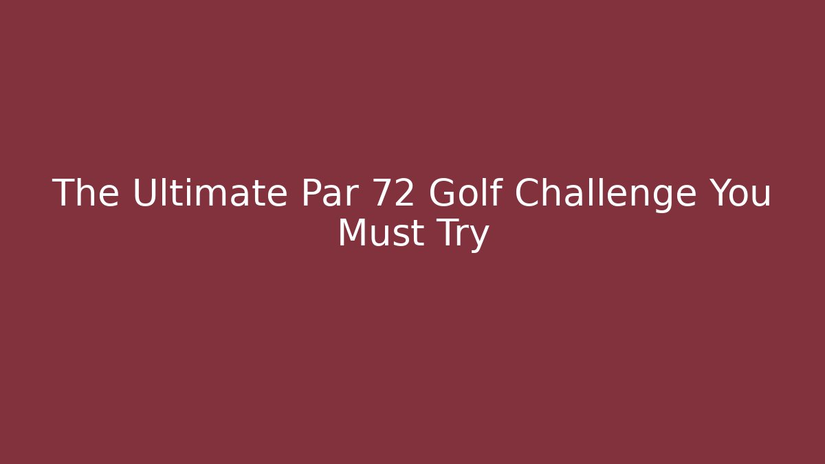 The Ultimate Par 72 Golf Challenge You Must Try - Create More Assets