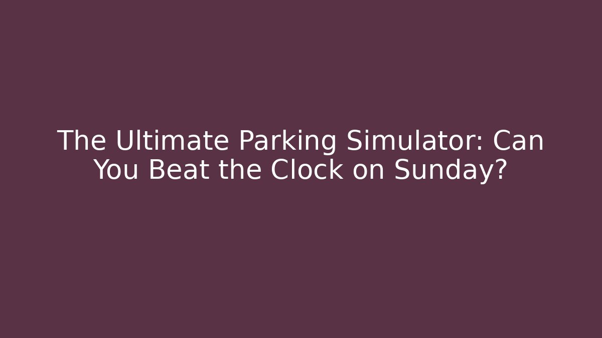 The Ultimate Parking Simulator: Can You Beat the Clock on Sunday?