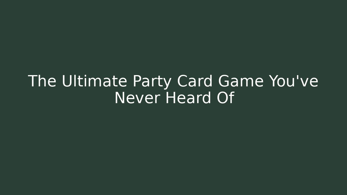 The Ultimate Party Card Game You've Never Heard Of