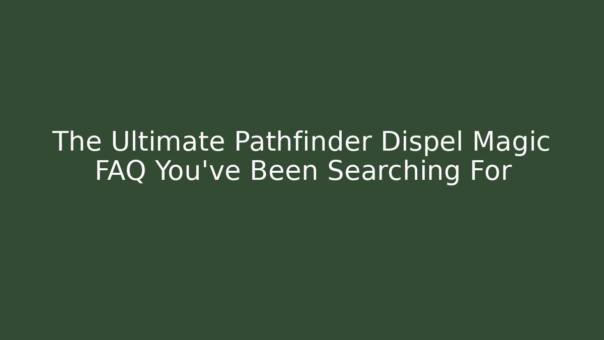 The Ultimate Pathfinder Dispel Magic FAQ You've Been Searching For