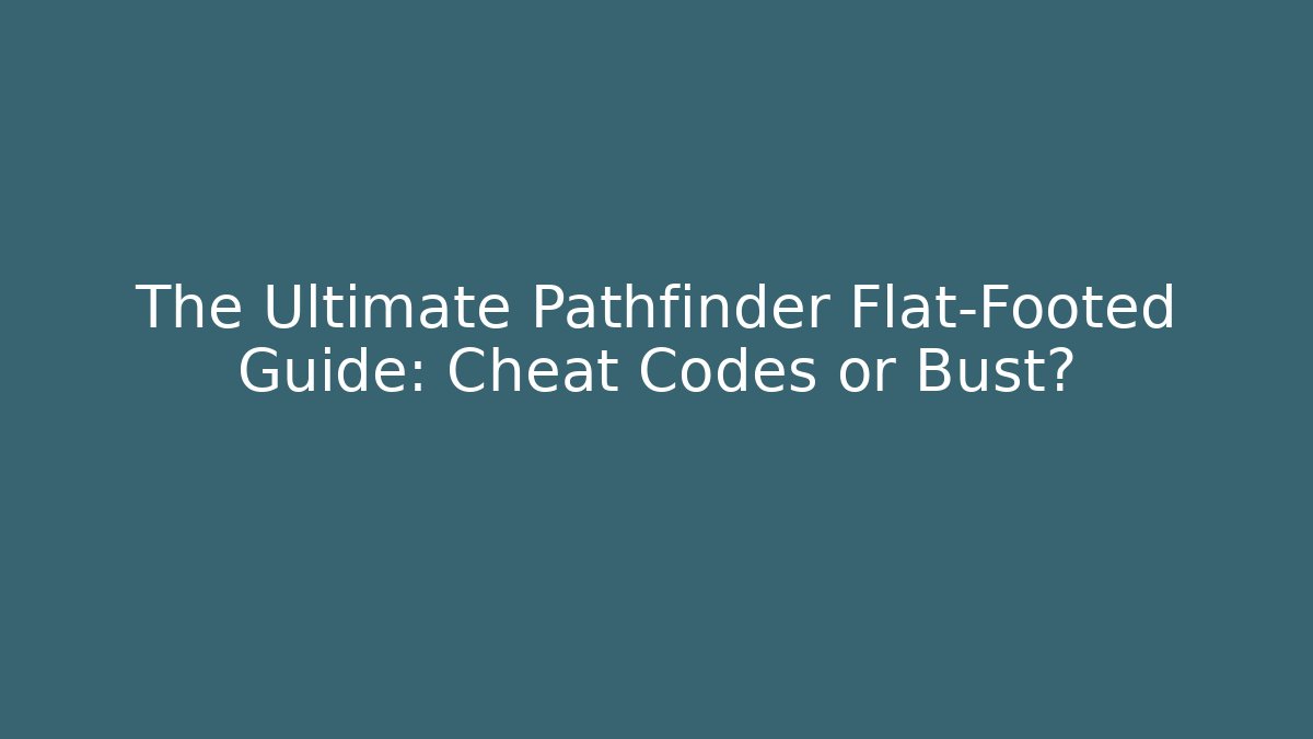 The Ultimate Pathfinder Flat-Footed Guide: Cheat Codes or Bust?
