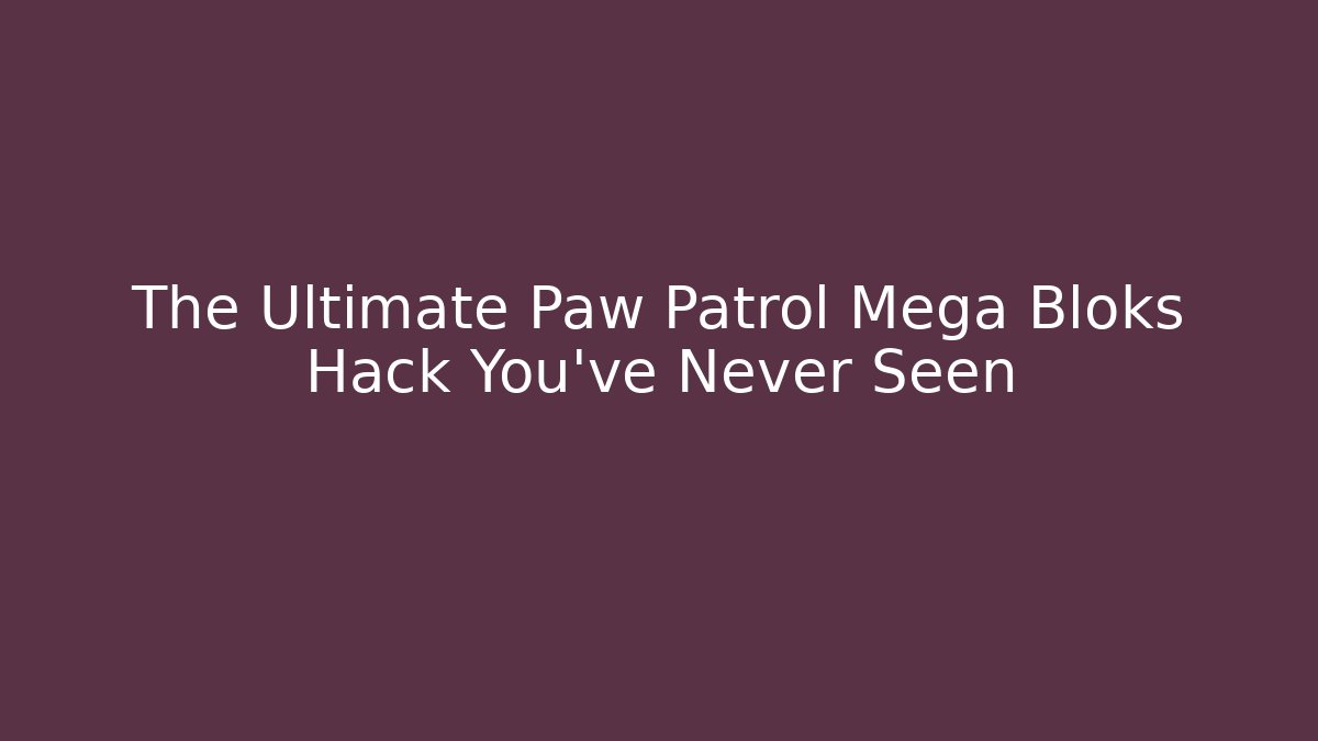The Ultimate Paw Patrol Mega Bloks Hack You’ve Never Seen