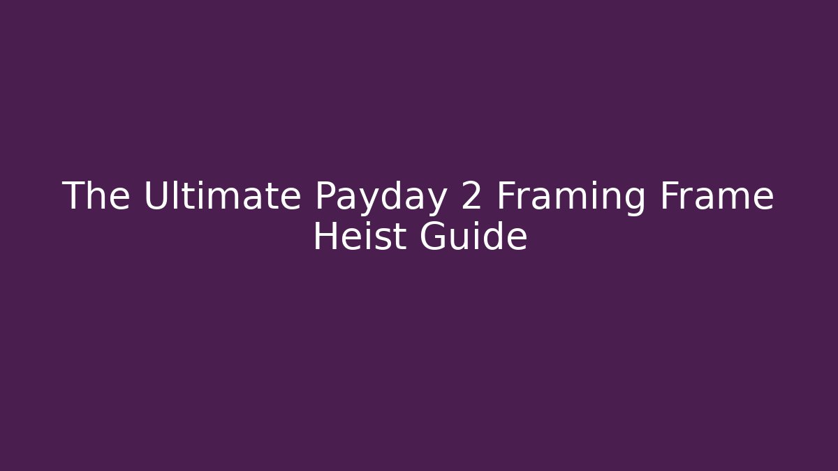 The Ultimate Payday 2 Framing Frame Heist Guide - Create More Assets