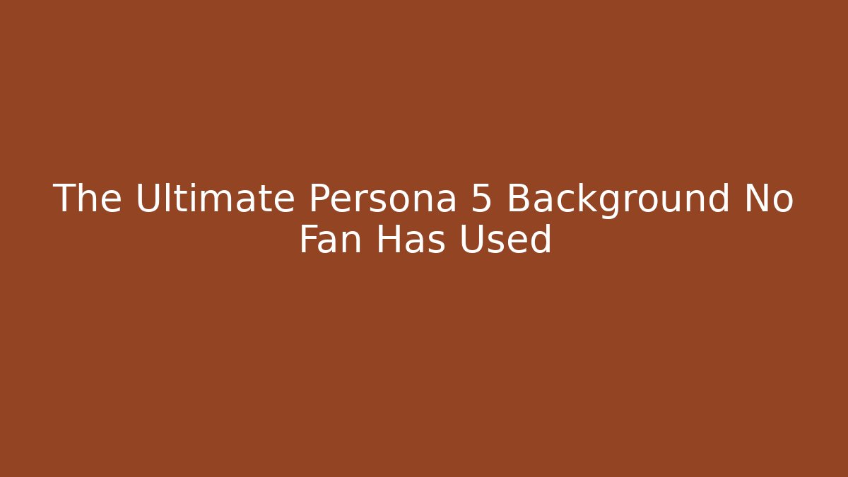The Ultimate Persona 5 Background No Fan Has Used