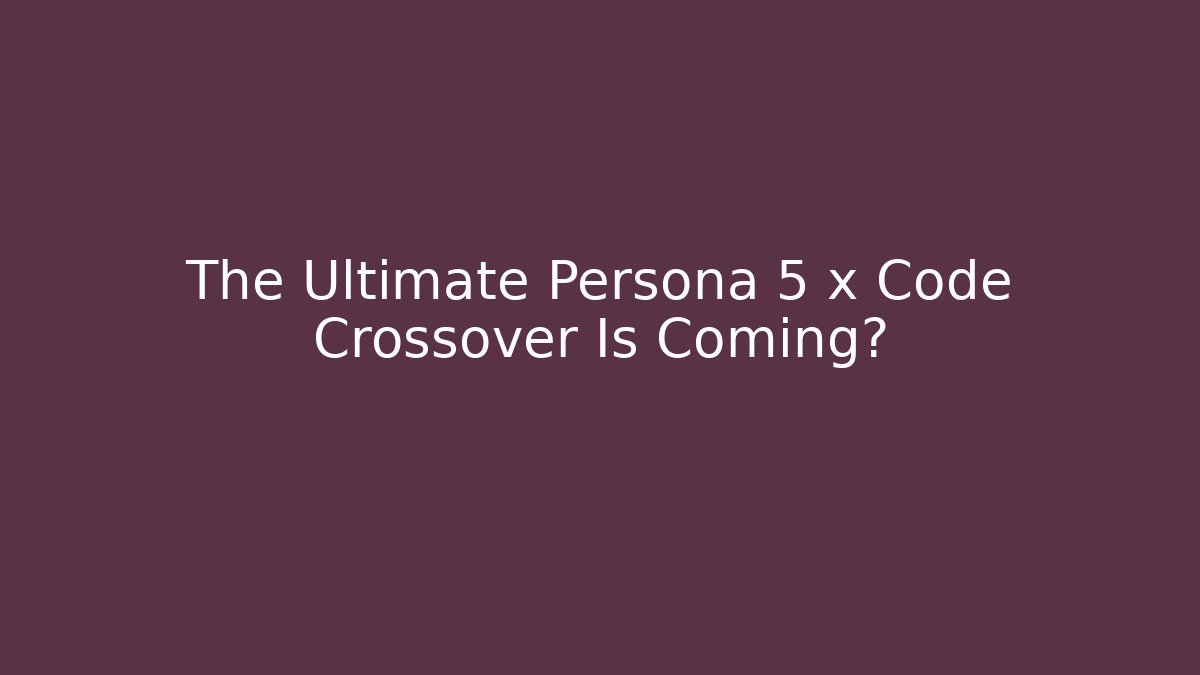 The Ultimate Persona 5 x Code Crossover Is Coming?