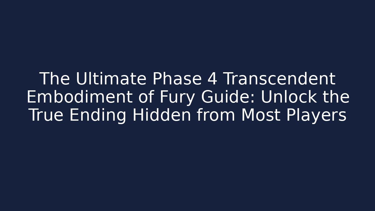 The Ultimate Phase 4 Transcendent Embodiment of Fury Guide: Unlock the True Ending Hidden from Most Players